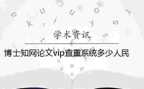 博士學(xué)術(shù)論文vip查重系統(tǒng)多少人民幣學(xué)術(shù)查重多少人民幣
