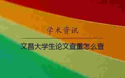 文昌大學生論文查重怎么查 文昌大學生論文查重怎么查