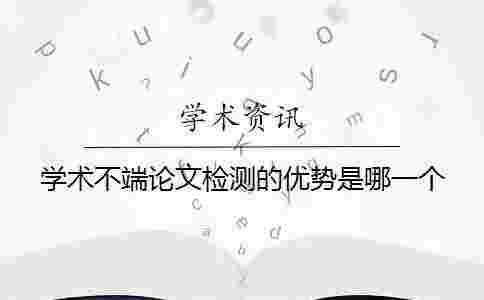 學術不端論文檢測的優勢是哪一個?? 學術不端論文檢測的優勢是哪一個??