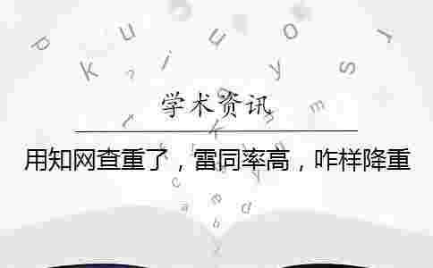 用學術查重了,雷同率高,咋樣降重? 用學術查重了,雷同率高,咋樣降重?