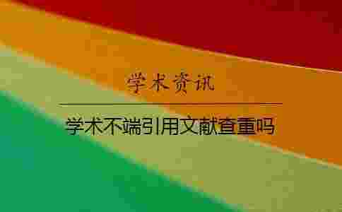 學術不端引用文獻查重嗎 學術不端引用文獻查重嗎