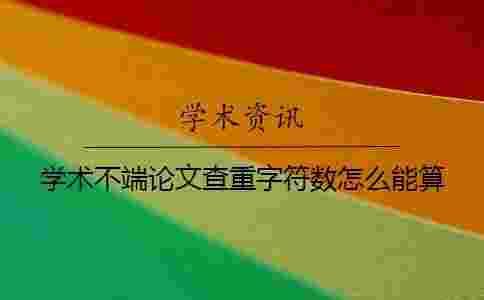 學術不端論文查重字符數怎么能算