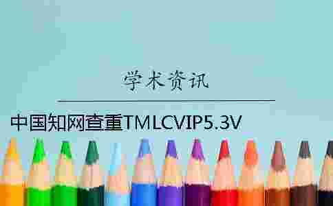 中國學術查重TMLCVIP5.3VIP本科論文查重