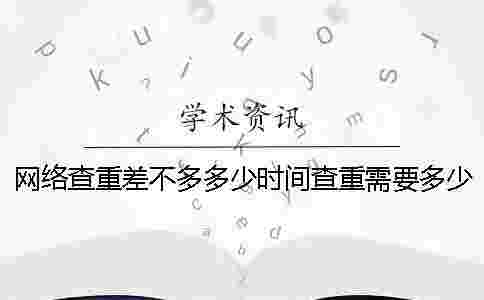 網絡查重差不多多少時間查重需要多少時間 網絡查重差不多多少時間查重需要多少時間