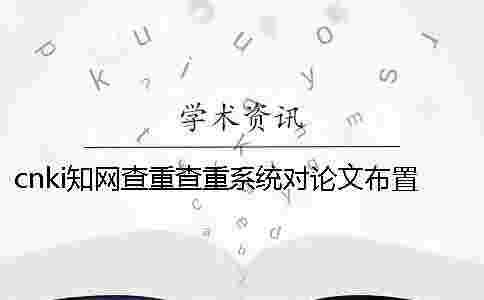 cnki學(xué)術(shù)查重查重系統(tǒng)對(duì)論文布置格式要求