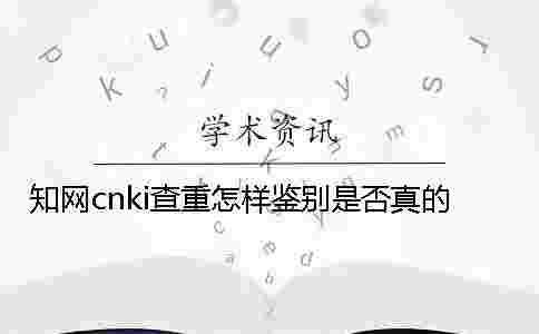 學術cnki查重怎樣鑒別是否真的？
