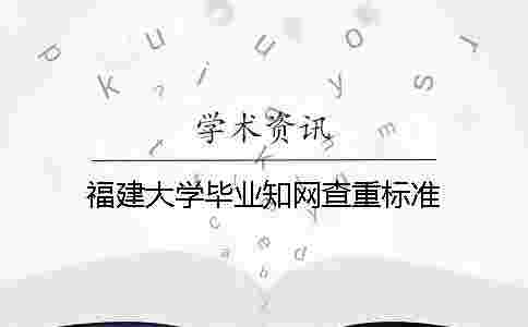 福建大學畢業學術查重標準 福建大學畢業學術查重標準