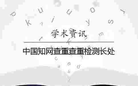 中國學術查重查重檢測長處 中國學術查重查重檢測長處