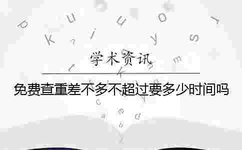 免費查重差不多不超過要多少時間嗎
