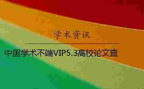 中國學術不端VIP5.3高校論文查重 中國學術不端VIP5.3高校論文查重
