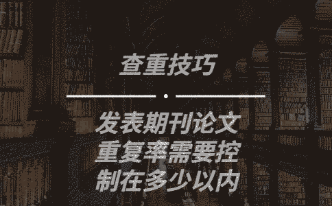 發表期刊論文重復率需要控制在多少以內