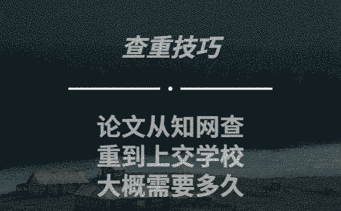 論文從學(xué)術(shù)查重到上交學(xué)校大概需要多久