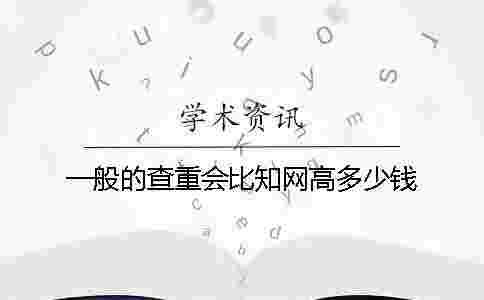 一般的查重會比學術高多少錢？