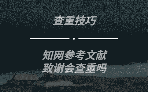 學(xué)術(shù)會(huì)將參考文獻(xiàn)，致謝等部分列入查重范圍嗎