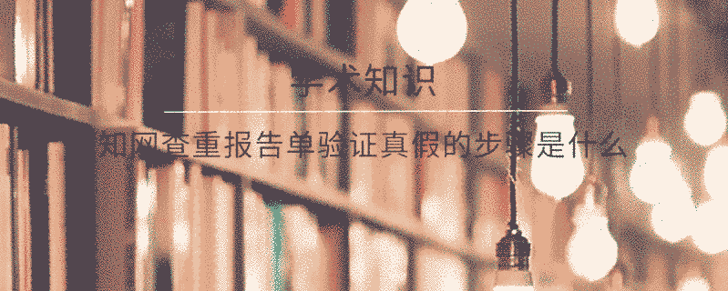 學(xué)術(shù)查重報(bào)告單驗(yàn)證真假的步驟是什么