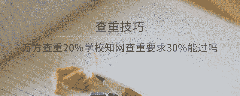 萬方查重20%學(xué)校學(xué)術(shù)查重要求30%，能過嗎