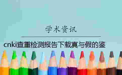 cnki查重檢測報(bào)告下載真與假的鑒定 cnki查重檢測報(bào)告下載真與假的鑒定