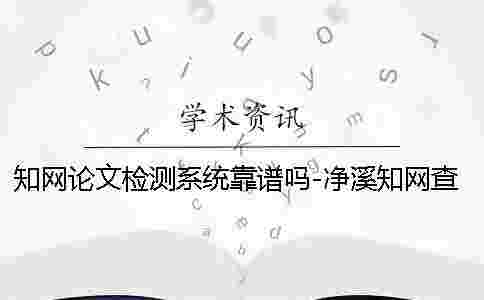 學術論文檢測系統靠譜嗎-凈溪學術查重 學術論文檢測系統靠譜嗎-凈溪學術查重