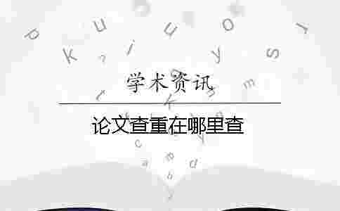 論文查重在哪里查 論文查重在哪里查