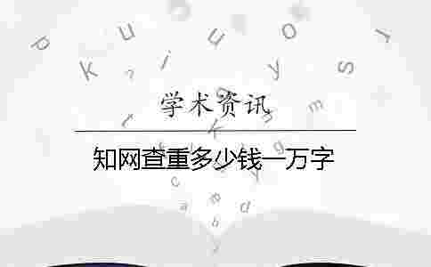 學術查重多少錢一萬字 學術查重多少錢一萬字