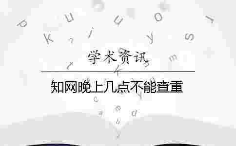 學術晚上幾點不能查重 學術晚上幾點不能查重