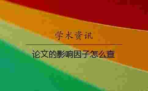 論文的影響因子怎么查 論文的影響因子怎么查