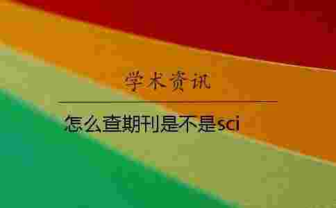 怎么查期刊是不是sci 怎么查期刊是不是sci