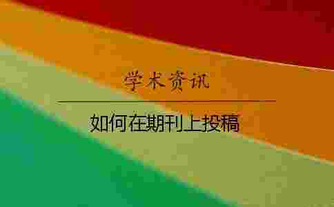 如何在期刊上投稿 如何在期刊上投稿