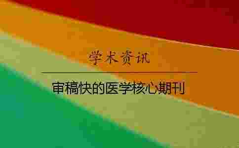 審稿快的醫學核心期刊 審稿快的醫學核心期刊