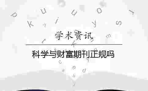 科學(xué)與財富期刊正規(guī)嗎 科學(xué)與財富期刊正規(guī)嗎