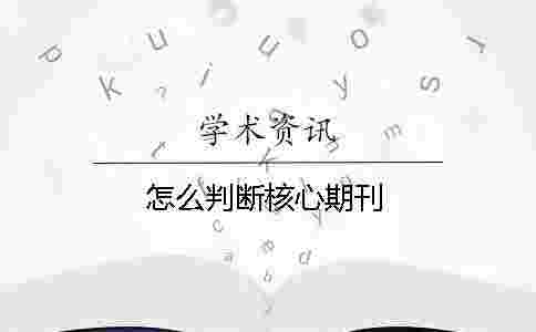 怎么判斷核心期刊 怎么判斷核心期刊