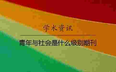 青年與社會是什么級別期刊 青年與社會是什么級別期刊