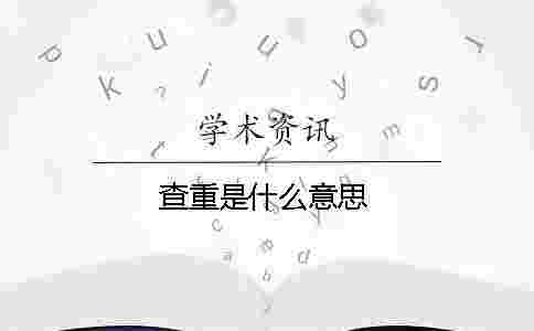 查重是什么意思 查重是什么意思