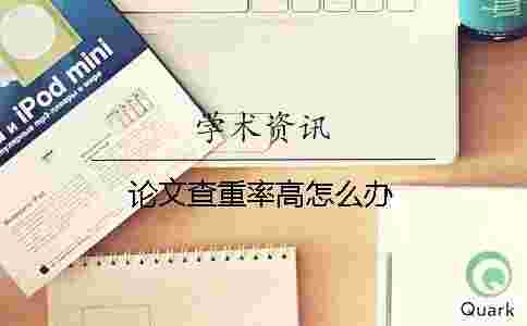 論文查重率高怎么辦 論文查重率高怎么辦