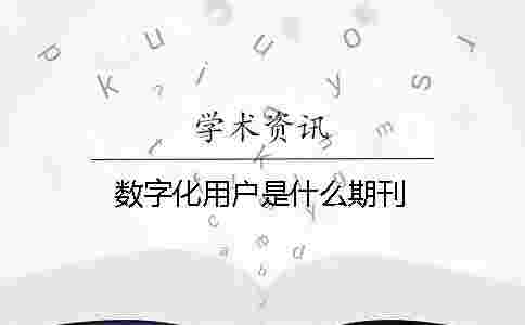 數字化用戶是什么期刊 數字化用戶是什么期刊