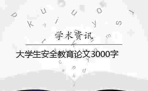 大學(xué)生安全教育論文3000字 大學(xué)生安全教育論文3000字
