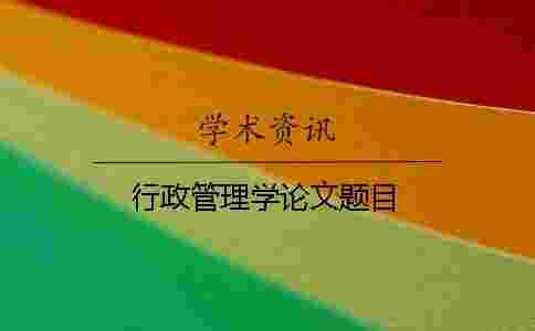 行政管理學論文題目 行政管理學論文題目