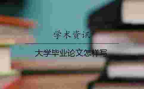 大學(xué)畢業(yè)論文怎樣寫(xiě) 大學(xué)畢業(yè)論文怎樣寫(xiě)