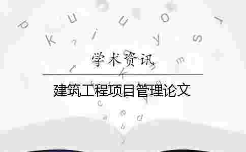 建筑工程項目管理論文 建筑工程項目管理論文