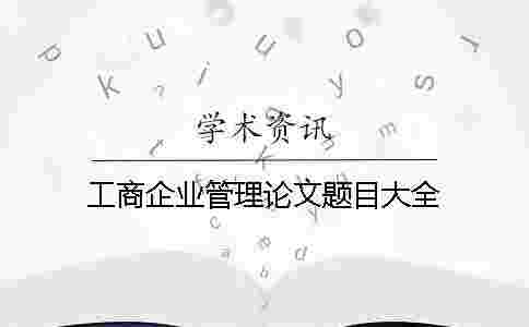 工商企業(yè)管理論文題目大全
