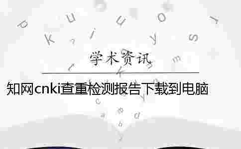 學術cnki查重檢測報告下載到電腦是否真的鑒定可鑒定幾回