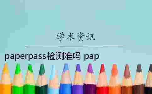 paperpass檢測準嗎？ paperpass低于20%