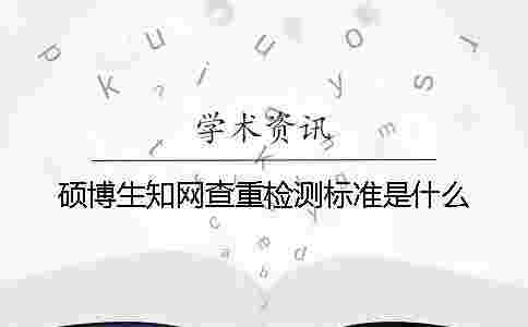 碩博生學術查重檢測標準是什么? 碩博生學術查重檢測標準是什么?