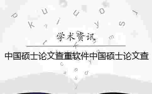 中國碩士論文查重軟件中國碩士論文查重內容