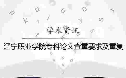 遼寧職業學院專科論文查重要求及重復率