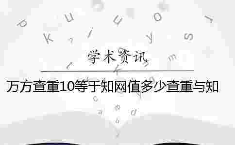 萬方查重10等于學術值多少查重與學術差值多少