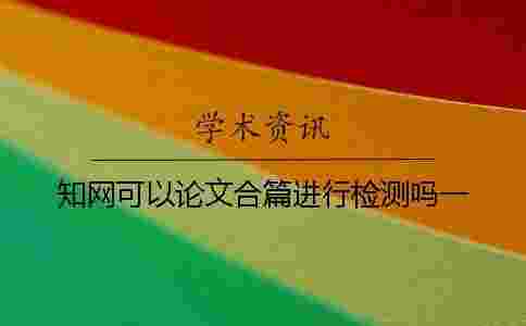 學(xué)術(shù)可以論文合篇進(jìn)行檢測嗎?一 學(xué)術(shù)可以論文合篇進(jìn)行檢測嗎?一