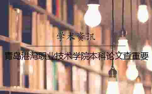 青島港灣職業技術學院本科論文查重要求及重復率 青島港灣職業技術學院本科還是專科