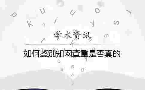如何鑒別學(xué)術(shù)查重是否真的 如何鑒別學(xué)術(shù)查重是否真的