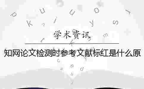 學術論文檢測時參考文獻標紅是什么原因該怎么辦呢？